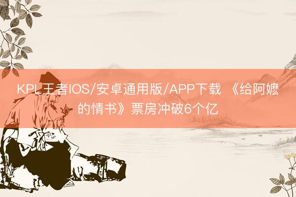 KPL王者IOS/安卓通用版/APP下载 《给阿嬷的情书》票房冲破6个亿
