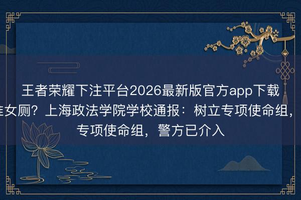 王者荣耀下注平台2026最新版官方app下载 录像头瞄准女厕?上海政法学院学校通报:树立专项使命组,警方已介入