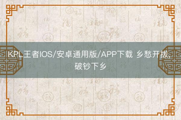 KPL王者IOS/安卓通用版/APP下载 乡愁开拔, 破钞下乡